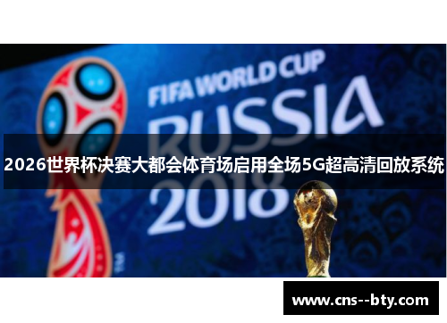 2026世界杯决赛大都会体育场启用全场5G超高清回放系统