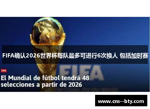 FIFA确认2026世界杯每队最多可进行6次换人 包括加时赛