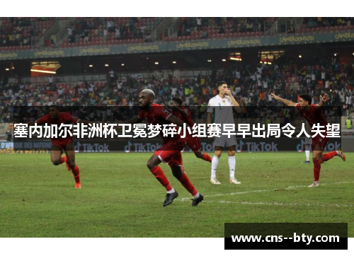 塞内加尔非洲杯卫冕梦碎小组赛早早出局令人失望
