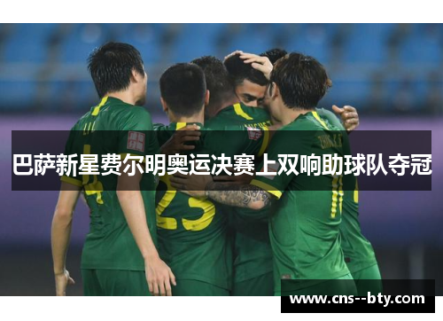 巴萨新星费尔明奥运决赛上双响助球队夺冠