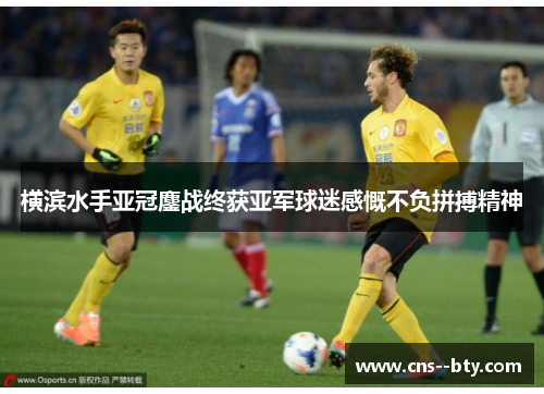 横滨水手亚冠鏖战终获亚军球迷感慨不负拼搏精神