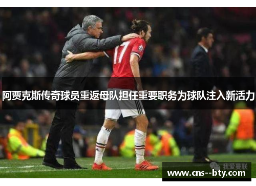 阿贾克斯传奇球员重返母队担任重要职务为球队注入新活力