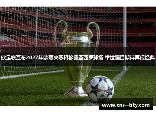 欧足联宣布2027年欧冠决赛将移师圣西罗球场 举世瞩目期待再现经典